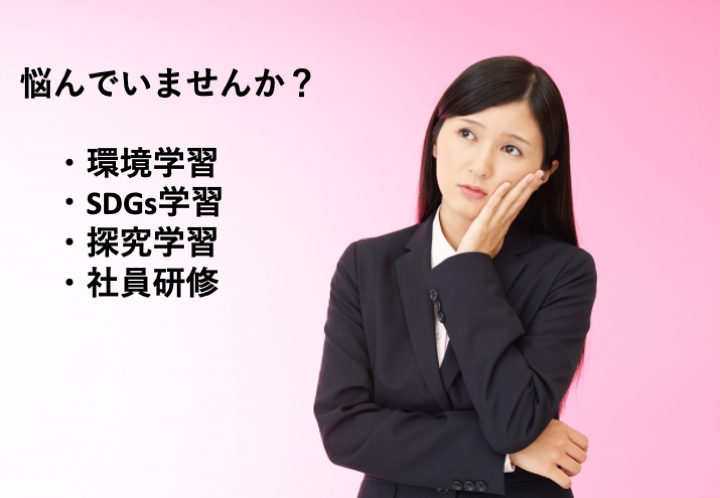 悩んでいませんか？
環境学習
SDGs学習
探究学習
社員研修